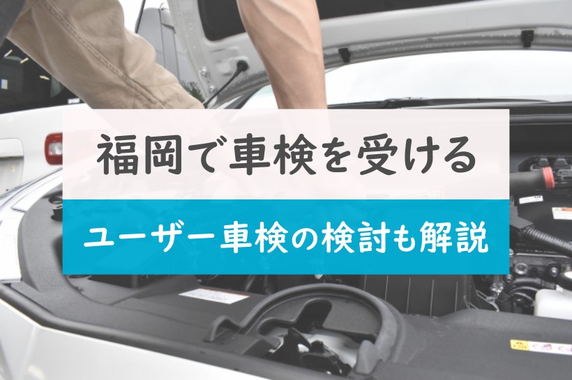 福岡で車検を受ける際の業者の選び方｜ユーザー車検の検討も解説