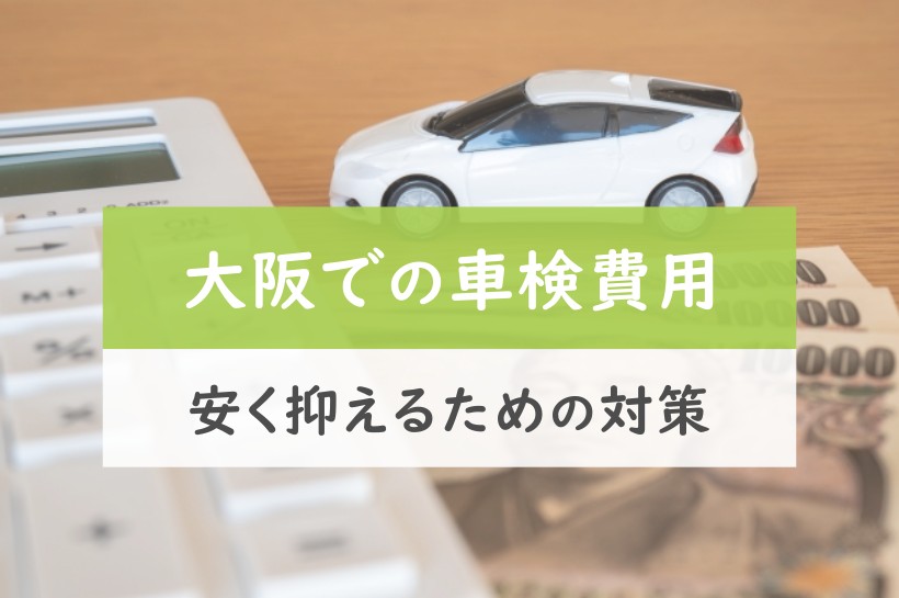 大阪での車検費用。安く抑えるための対策