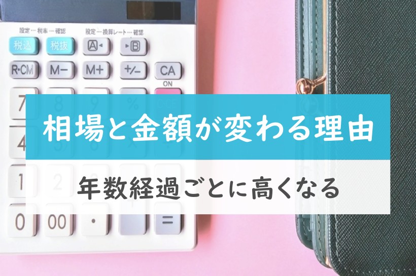 相場と金額が変わる理由。年数経過ごとに高くなる